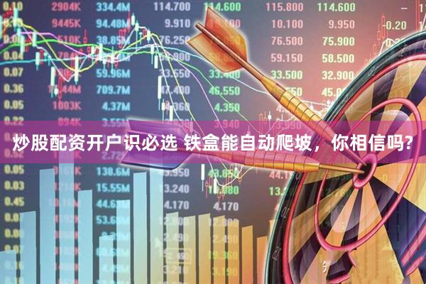 炒股配资开户识必选 铁盒能自动爬坡，你相信吗?