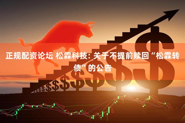 正规配资论坛 松霖科技: 关于不提前赎回“松霖转债”的公告
