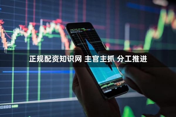 正规配资知识网 主官主抓 分工推进