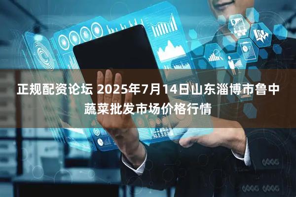 正规配资论坛 2025年7月14日山东淄博市鲁中蔬菜批发市场价格行情