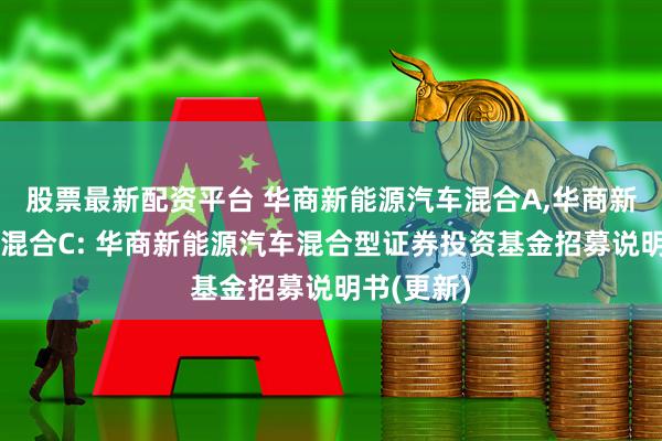 股票最新配资平台 华商新能源汽车混合A,华商新能源汽车混合C: 华商新能源汽车混合型证券投资基金招募说明书(更新)