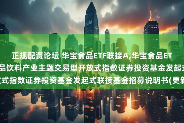 正规配资论坛 华宝食品ETF联接A,华宝食品ETF联接C: 华宝中证细分食品饮料产业主题交易型开放式指数证券投资基金发起式联接基金招募说明书(更新)