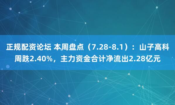 正规配资论坛 本周盘点（7.28-8.1）：山子高科周跌2.40%，主力资金合计净流出2.28亿元