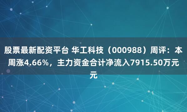 股票最新配资平台 华工科技（000988）周评：本周涨4.66%，主力资金合计净流入7915.50万元