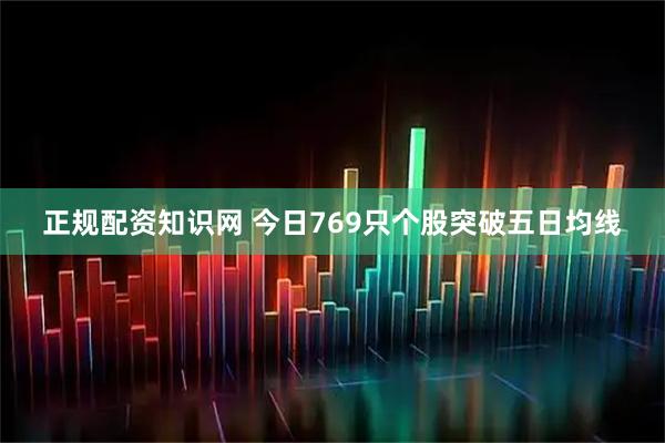 正规配资知识网 今日769只个股突破五日均线