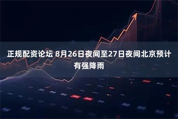 正规配资论坛 8月26日夜间至27日夜间北京预计有强降雨