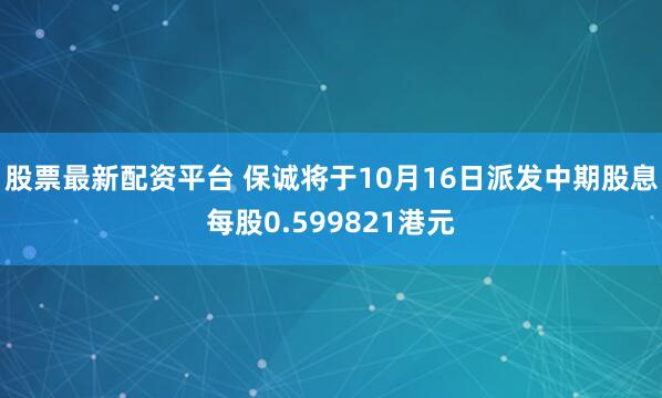 股票最新配资平台 保诚将于10月16日派发中期股息每股0.599821港元