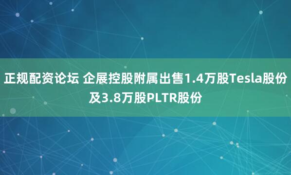 正规配资论坛 企展控股附属出售1.4万股Tesla股份及3.8万股PLTR股份