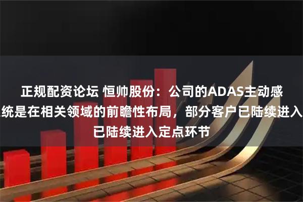 正规配资论坛 恒帅股份：公司的ADAS主动感知清洗系统是在相关领域的前瞻性布局，部分客户已陆续进入定点环节