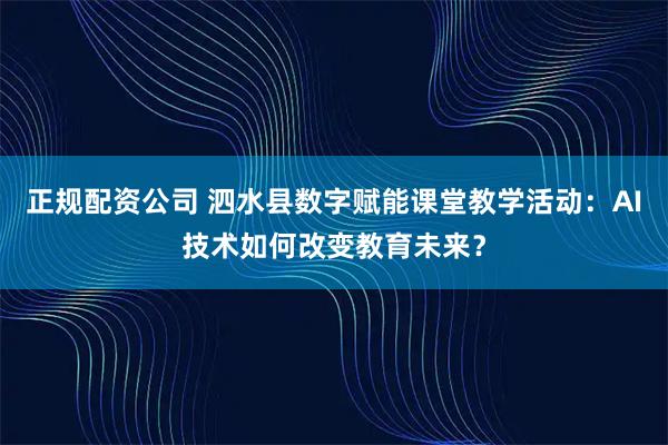 正规配资公司 泗水县数字赋能课堂教学活动：AI技术如何改变教育未来？