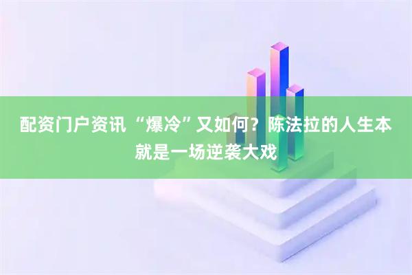 配资门户资讯 “爆冷”又如何？陈法拉的人生本就是一场逆袭大戏