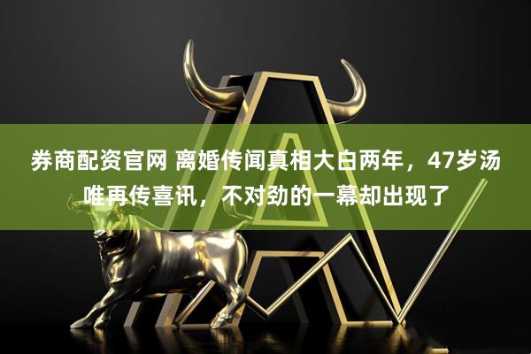 券商配资官网 离婚传闻真相大白两年,47岁汤唯再传喜讯,不对劲的一幕却出现了
